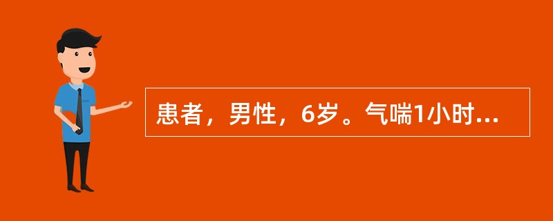 患者，男性，6岁。气喘1小时，做检查发现呼吸急促，吸气三凹征，发绀，心率140次