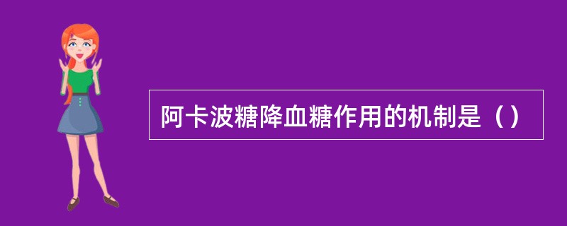 阿卡波糖降血糖作用的机制是（）