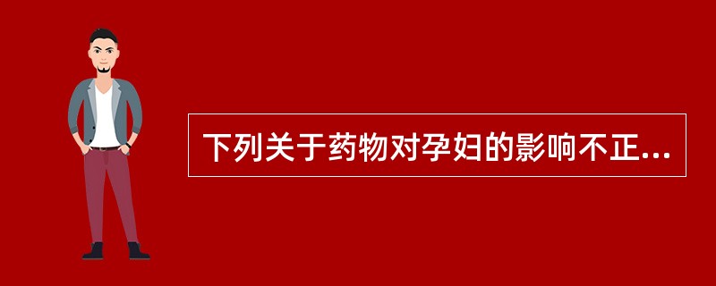 下列关于药物对孕妇的影响不正确的是（）