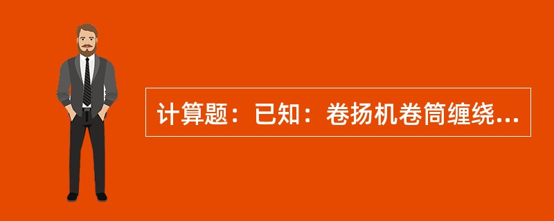 计算题：已知：卷扬机卷筒缠绕钢丝绳，绳径φ24mm，计算卷扬机机能缠绕钢丝绳绳多