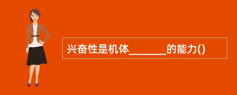 兴奋性是机体_______的能力()