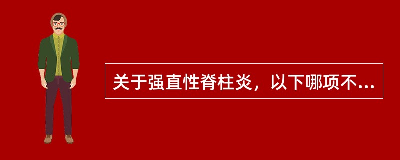 关于强直性脊柱炎，以下哪项不正确（）