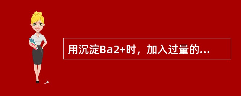 用沉淀Ba2+时，加入过量的可使Ba2+沉淀更加完全，这是利用（）