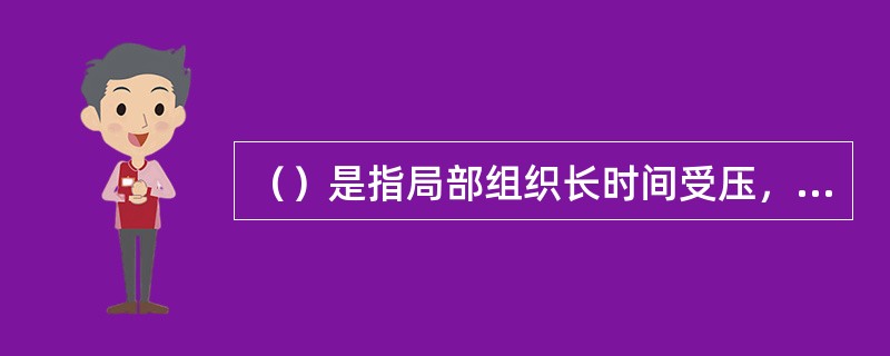 （）是指局部组织长时间受压，血液循环障碍，局部持续缺血、缺氧、营养不良而致 的软