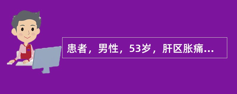 患者，男性，53岁，肝区胀痛一周，CT检查发现肝脏低密度占位性病变，增强扫描见肿