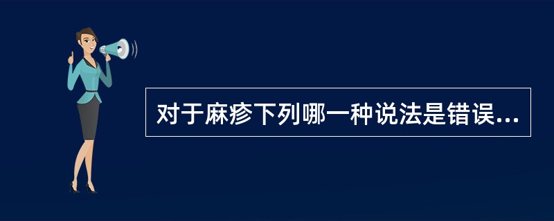 对于麻疹下列哪一种说法是错误的？（）