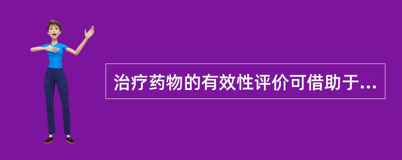 治疗药物的有效性评价可借助于以下哪一条中的方法给予评价（）