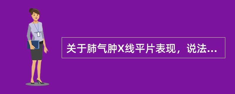 关于肺气肿X线平片表现，说法错误的是（）肺气肿时深吸气肺体积变化不明显。