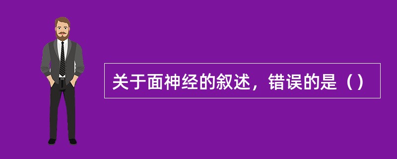 关于面神经的叙述，错误的是（）