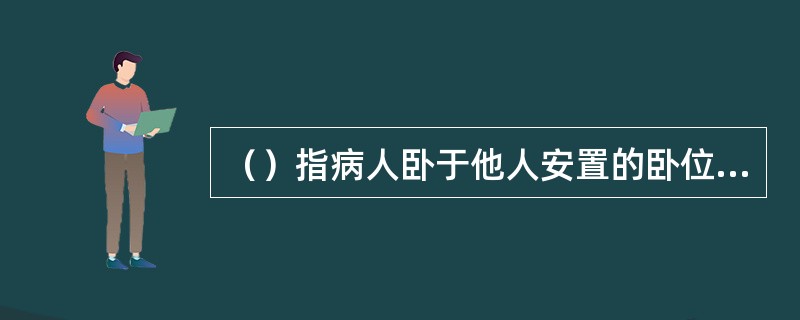 （）指病人卧于他人安置的卧位。通常见于极度衰弱、昏迷、瘫痪者，此时病人自身无变换