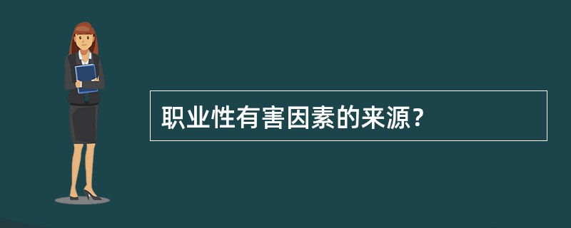 职业性有害因素的来源？