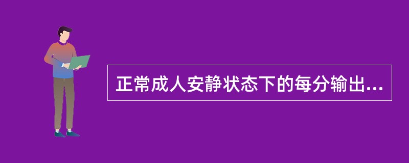 正常成人安静状态下的每分输出量约为（）