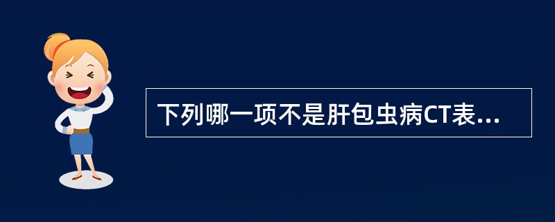 下列哪一项不是肝包虫病CT表现（）