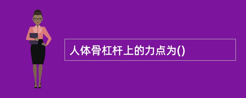 人体骨杠杆上的力点为()