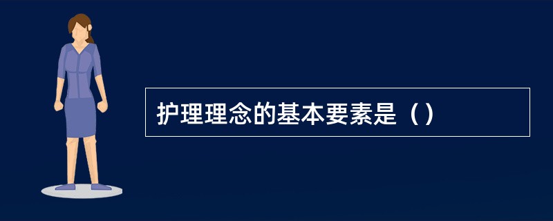 护理理念的基本要素是（）