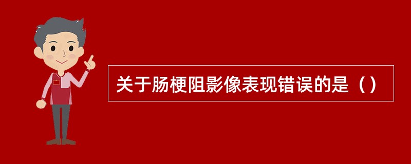 关于肠梗阻影像表现错误的是（）