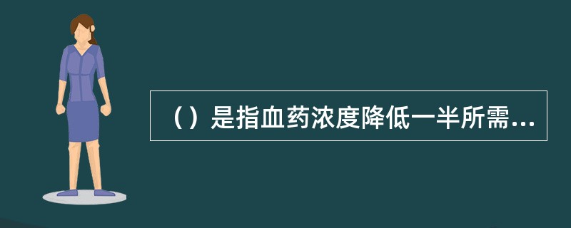 （）是指血药浓度降低一半所需的时间。它反映了药物消除的速度，是给药间隔时间的依据