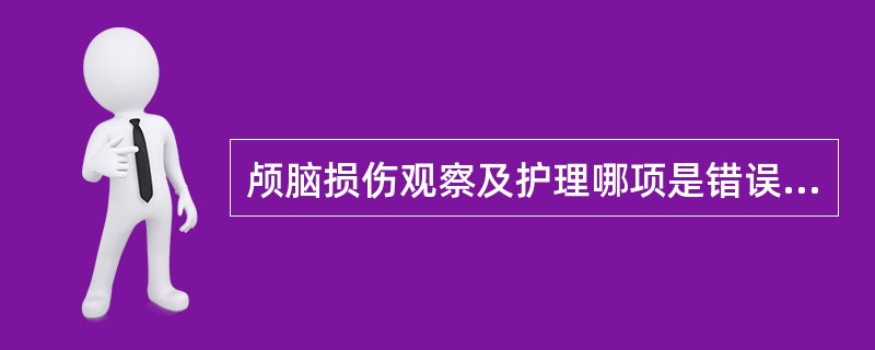 颅脑损伤观察及护理哪项是错误的（）