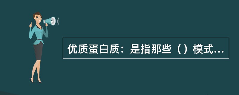 优质蛋白质：是指那些（）模式与人体接近，必需氨基酸利用率高致营养价值也高的食物蛋