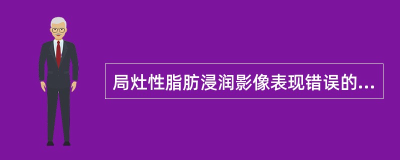 局灶性脂肪浸润影像表现错误的是（）