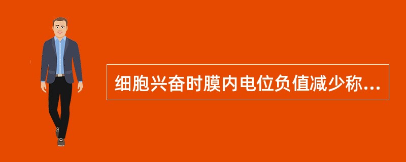 细胞兴奋时膜内电位负值减少称为()安静时细胞膜两侧内负外正的状态称为()膜内电位