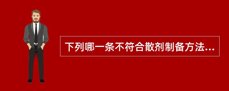 下列哪一条不符合散剂制备方法的一般规律（）