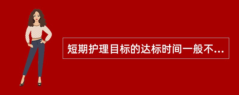 短期护理目标的达标时间一般不超过（）.