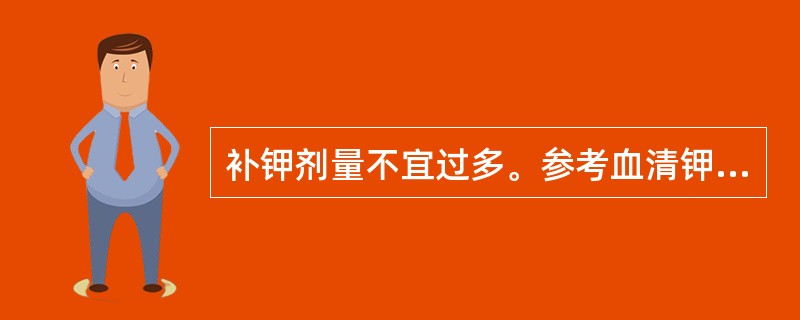 补钾剂量不宜过多。参考血清钾水平每天补钾（），氯化钾（）.