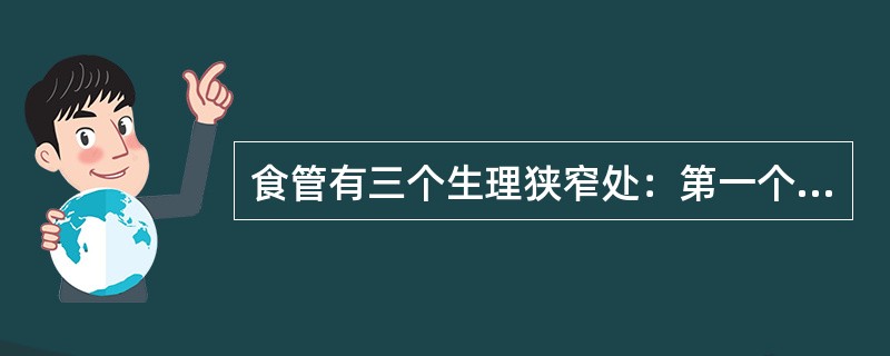 食管有三个生理狭窄处：第一个狭窄处在（），第二个在（），第三个狭窄处为（）。