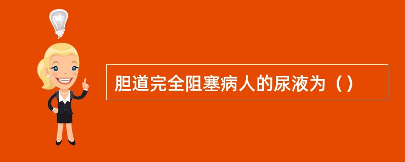 胆道完全阻塞病人的尿液为（）