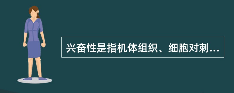 兴奋性是指机体组织、细胞对刺激发生_____的能力，其能力大小与______呈_