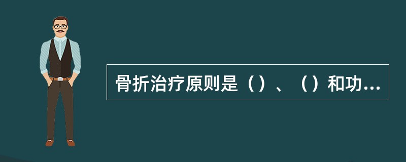 骨折治疗原则是（）、（）和功能锻炼。