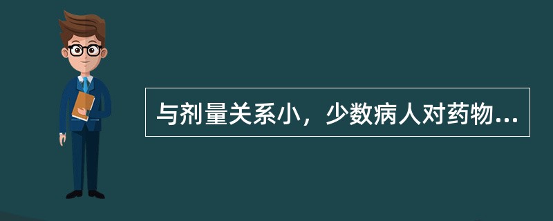 与剂量关系小，少数病人对药物产生不可预见的异常反应是（）