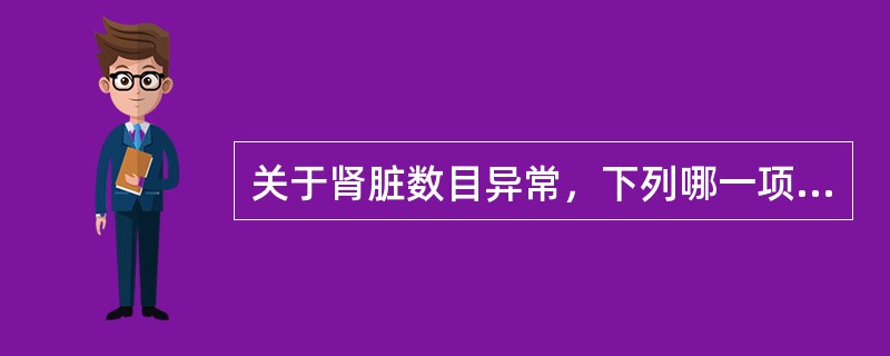 关于肾脏数目异常，下列哪一项是错误的（）