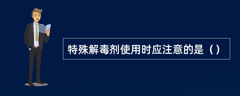 特殊解毒剂使用时应注意的是（）