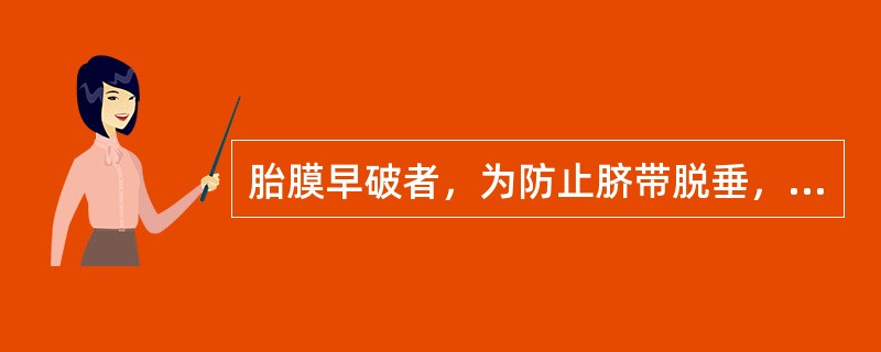 胎膜早破者，为防止脐带脱垂，下列护理措施错误的是（）.