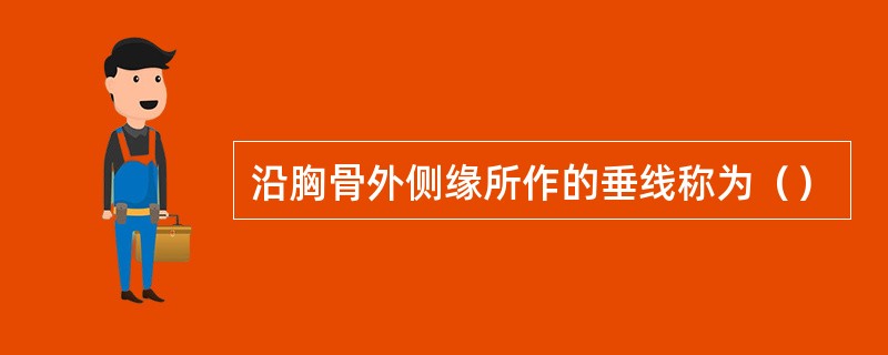 沿胸骨外侧缘所作的垂线称为（）