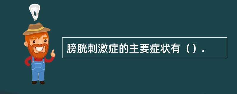 膀胱刺激症的主要症状有（）.