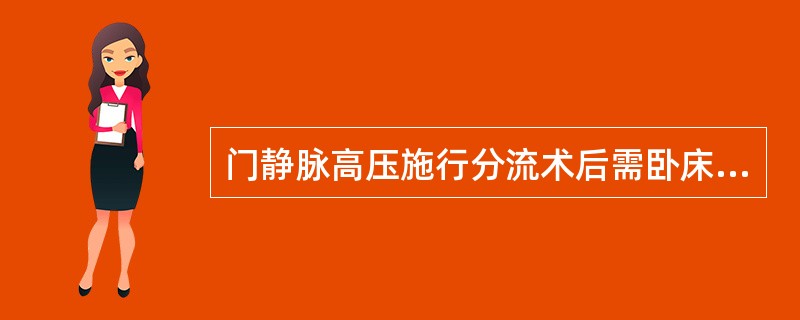 门静脉高压施行分流术后需卧床（）.