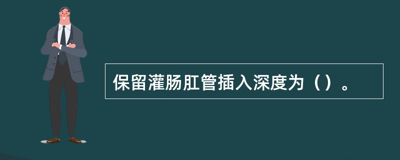 保留灌肠肛管插入深度为（）。