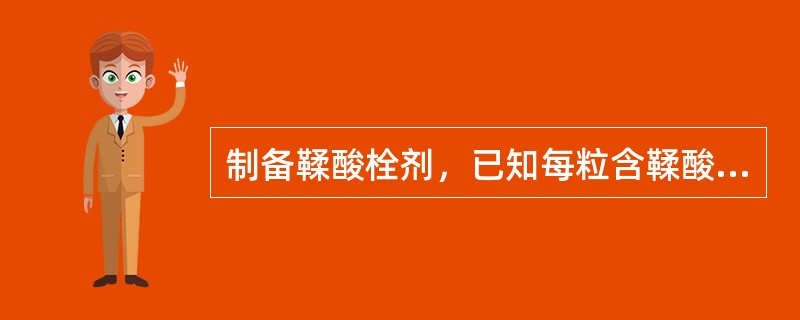 制备鞣酸栓剂，已知每粒含鞣酸0.2g，空白栓重2g，鞣酸的置换价为1.6，则每粒