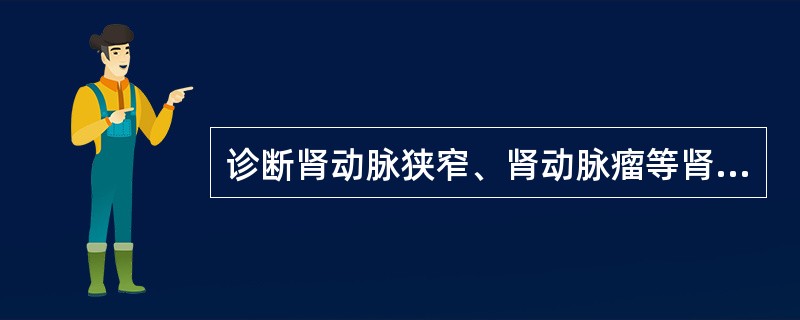 诊断肾动脉狭窄、肾动脉瘤等肾血管疾病的唯一的金标准为（）