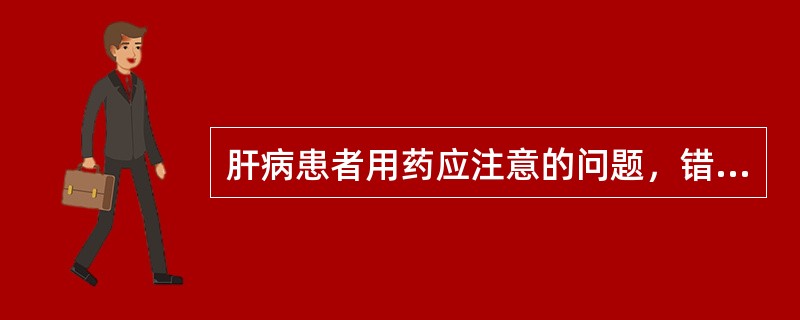 肝病患者用药应注意的问题，错误的是（）