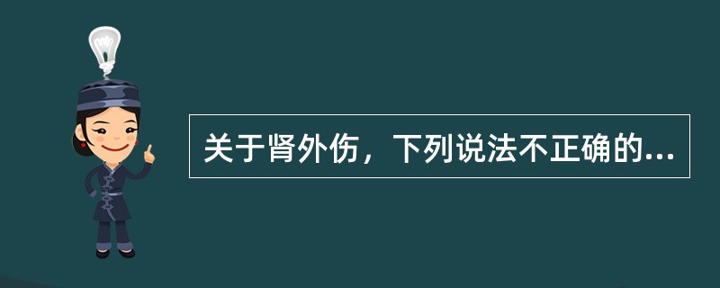 关于肾外伤，下列说法不正确的是（）