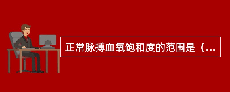 正常脉搏血氧饱和度的范围是（）。