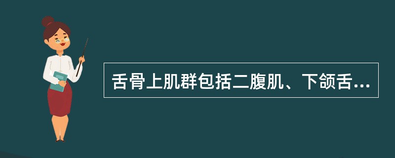 舌骨上肌群包括二腹肌、下颌舌骨肌、茎突舌骨肌和颏舌骨肌4块。