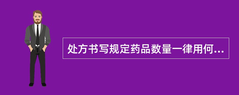 处方书写规定药品数量一律用何文书写（）