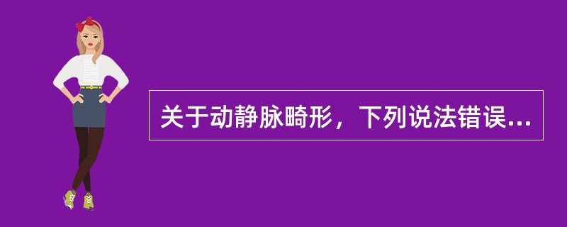 关于动静脉畸形，下列说法错误的是（）