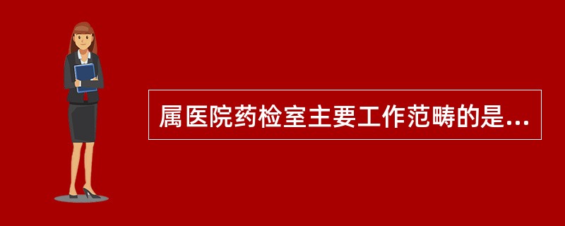 属医院药检室主要工作范畴的是（）