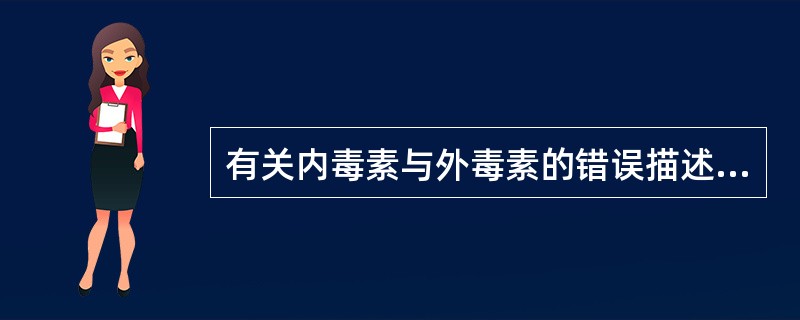 有关内毒素与外毒素的错误描述是（）
